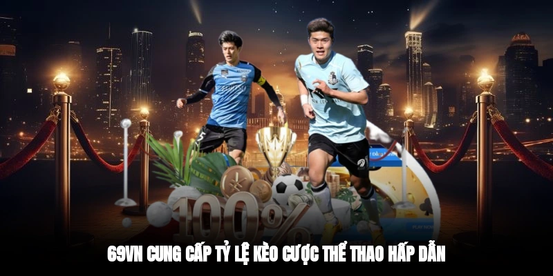 69VN cung cấp tỷ lệ kèo cược thể thao hấp dẫn