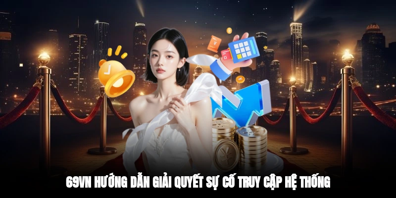 69VN hướng dẫn giải quyết sự cố truy cập hệ thống