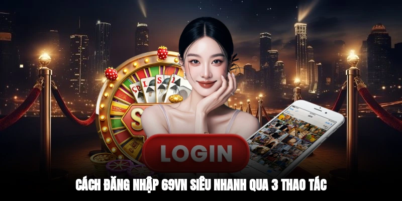 Cách đăng nhập 69VN siêu nhanh qua 3 thao tác
