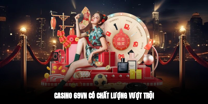 Casino 69VN có chất lượng vượt trội