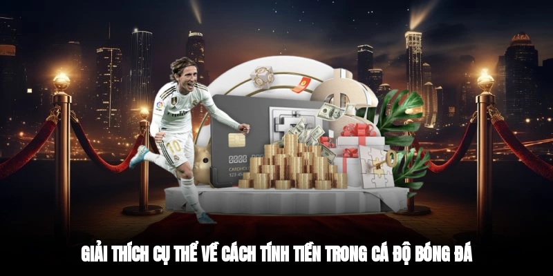Giải thích cụ thể về cách tính tiền trong cá độ bóng đá