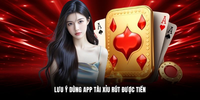 Lưu ý dùng app tài xỉu rút được tiền