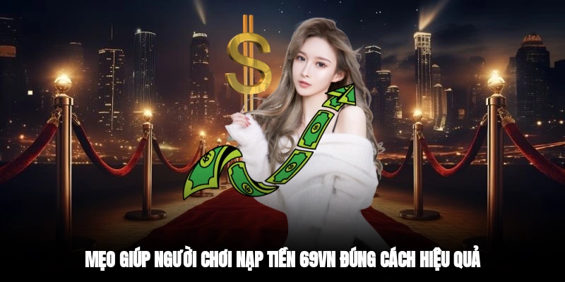 Mẹo giúp người chơi nạp tiền 69VN đúng cách hiệu quả