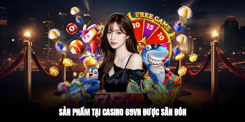 Sản phẩm tại casino 69VN được săn đón