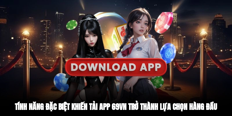 Tính năng đặc biệt khiến tải app 69VN trở thành lựa chọn hàng đầu