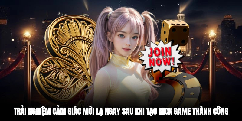 Trải nghiệm cảm giác mới lạ ngay sau khi tạo nick game thành công