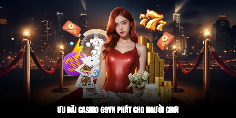 Ưu đãi casino 69VN phát cho người chơi